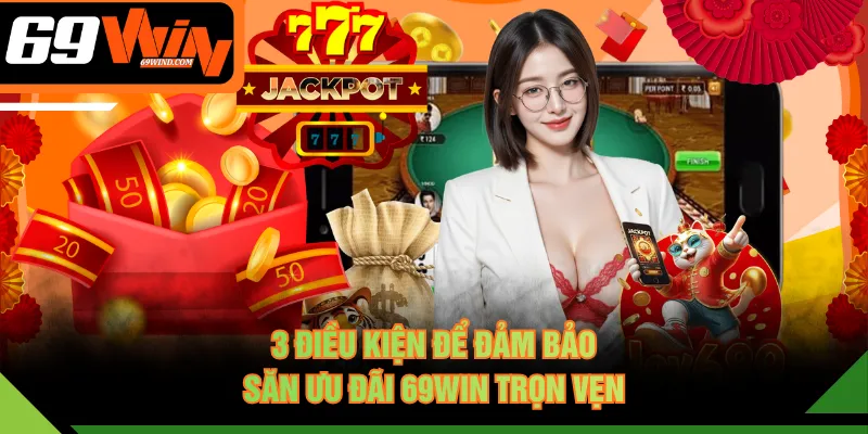 3 điều kiện để đảm bảo săn ưu đãi 69WIN trọn vẹn