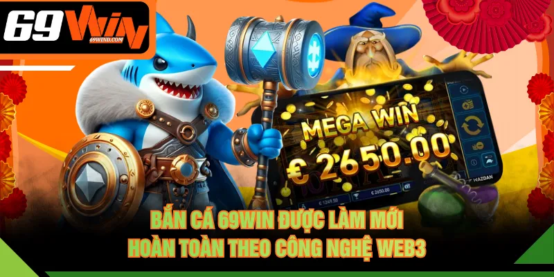 Bắn cá 69WIN được làm mới hoàn toàn theo công nghệ Web3