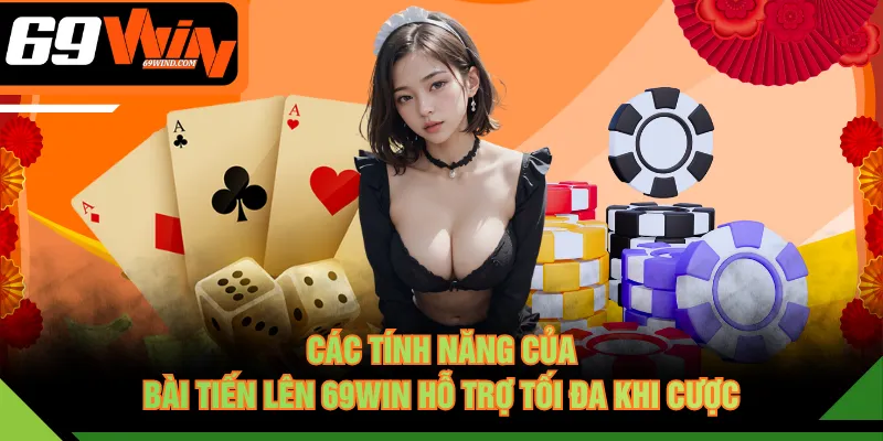 Các tính năng của Bài Tiến Lên 69WIN hỗ trợ tối đa khi cược