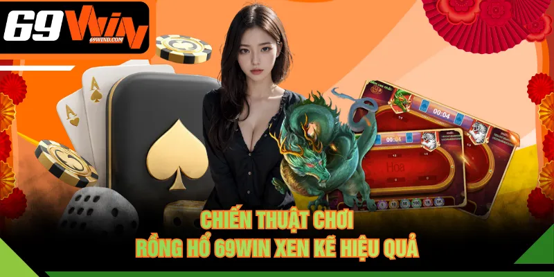 Chiến thuật chơi Rồng Hổ 69WIN xen kẽ hiệu quả