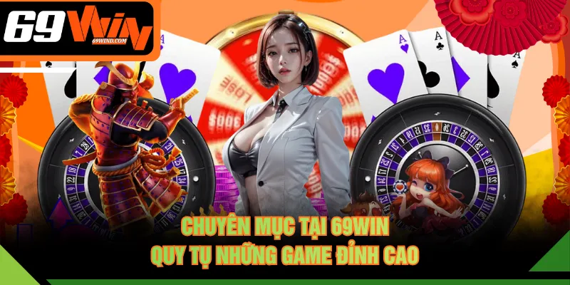 Chuyên mục tại 69WIN quy tụ những game đỉnh cao