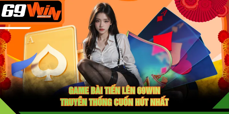 Game Bài Tiến Lên 69WIN truyền thống cuốn hút nhất