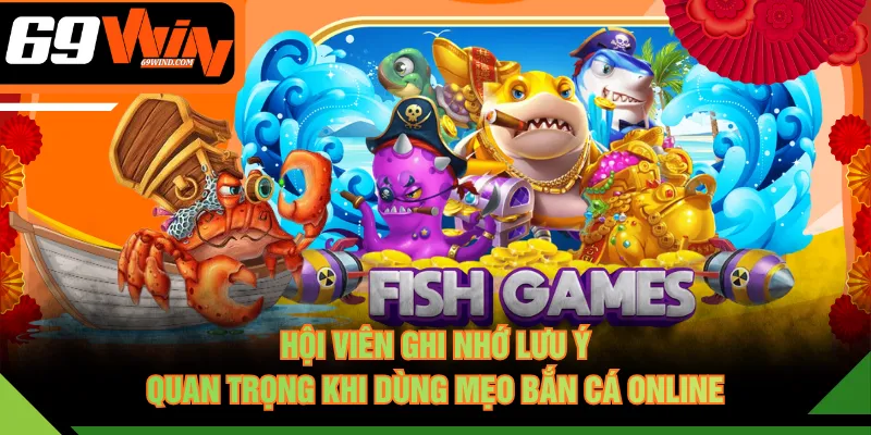 Hội viên ghi nhớ lưu ý quan trọng khi dùng mẹo bắn cá online