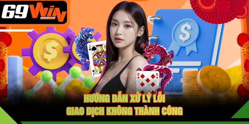 Hướng dẫn xử lý lỗi giao dịch không thành công