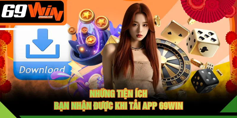 Những tiện ích bạn nhận được khi tải app 69WIN