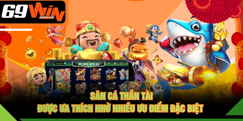 Săn cá Thần Tài được ưa thích nhờ nhiều ưu điểm đặc biệt 