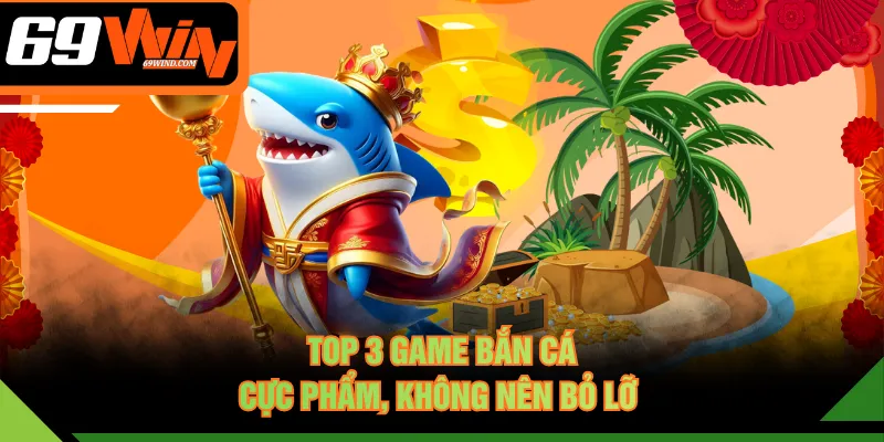 Top 3 game bắn cá cực phẩm, không nên bỏ lỡ 